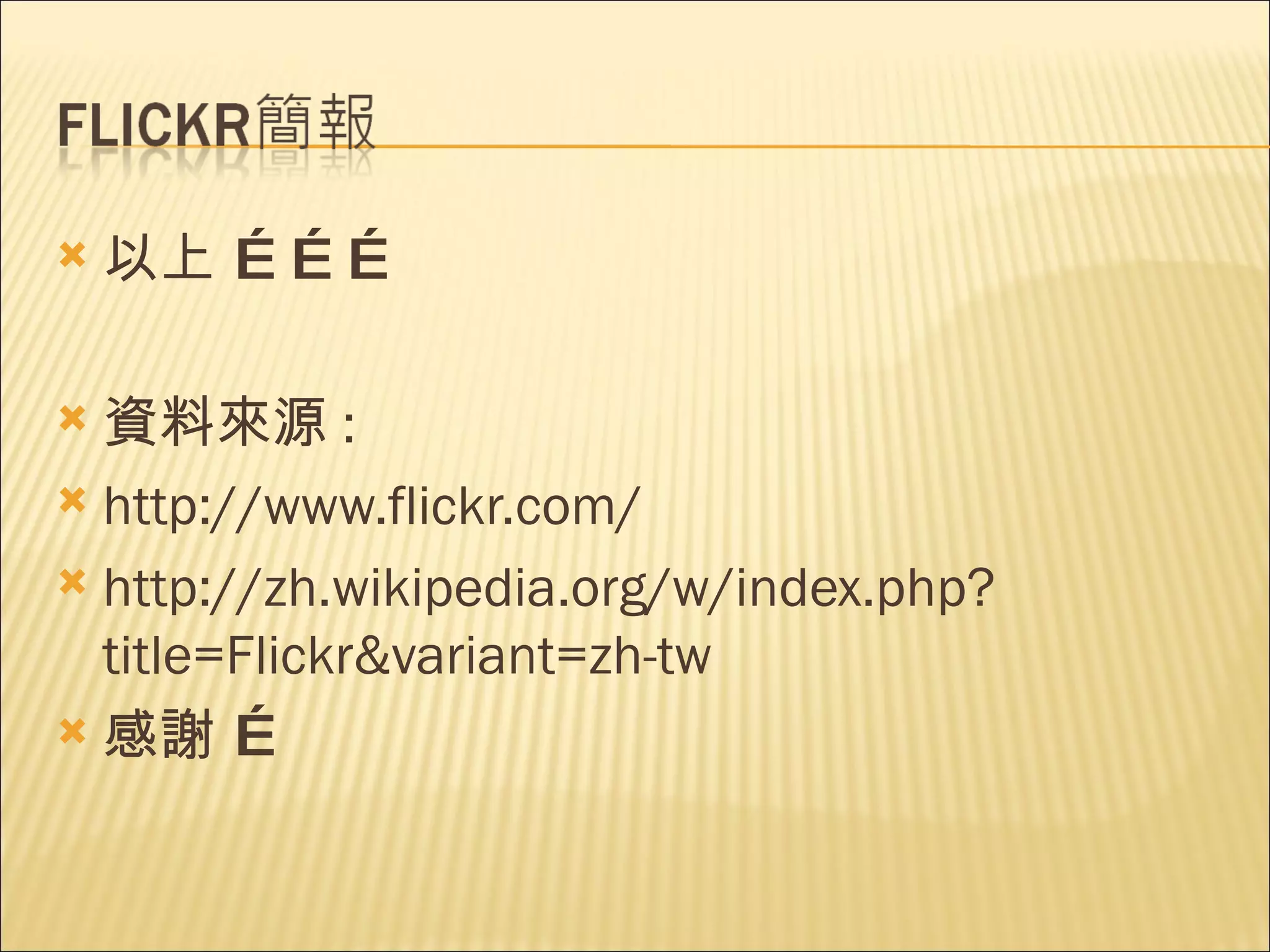 以上 ……… 資料來源 : http://www.flickr.com/ http://zh.wikipedia.org/w/index.php?title=Flickr&variant=zh-tw 感謝 … 