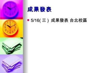 成果發表 5/16( 三 )  成果發表 台北校區 