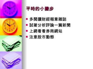 平時的小撇步 多閱讀財經報章雜誌 試著分析評論一篇新聞 上網看看券商網站 注意股市動態 