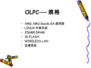 OLPC── 規格 AMD AMD Geode GX 處理器 LINUX 作業系統 256MB DRAM 1G FLASH WIRELESS LAN 低價面板 