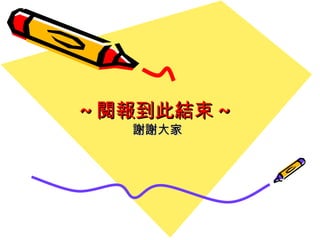 ~ 閱報到此結束 ~ 謝謝大家 