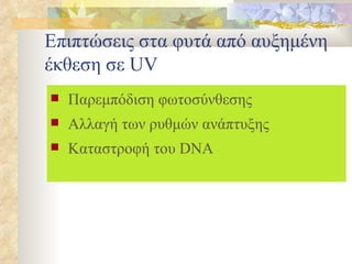 Επιπτώσεις στα φυτά από αυξημένη έκθεση σε  UV Παρεμπόδιση φωτοσύνθεσης Αλλαγή των ρυθμών ανάπτυξης Καταστροφή του  DNA 