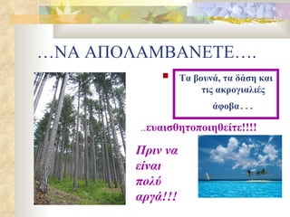 …ΝΑ ΑΠΟΛΑΜΒΑΝΕΤΕ…. Τα βουνά, τα δάση και τις ακρογιαλιές άφοβα … .. ευαισθητοποιηθείτε!!!! Πριν να είναι πολύ αργά!!! 