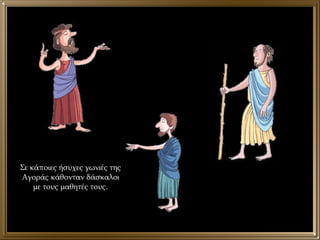 Σε κάποιες ήσυχες γωνιές της Αγοράς κάθονταν δάσκαλοι με τους μαθητές τους. 