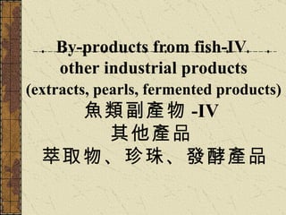 By-products from fish-IV other industrial products (extracts, pearls, fermented products) 魚類副產物 -IV 其他產品 萃取物、珍珠、發酵產品   