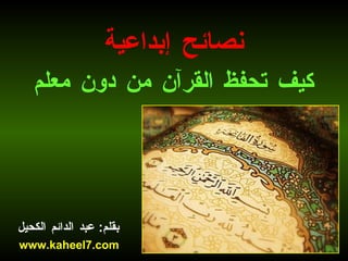 نصائح إبداعية كيف تحفظ القرآن من دون معلم بقلم :  عبد الدائم الكحيل www.kaheel7.com 