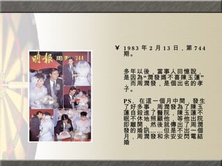 1983 年 2 月 13 日，第 744 期。  　　　　  　　  多年以後，當事人回憶說，是因為“潤發媽不喜陳玉蓮”，而周潤發，是個出名的孝子。  PS.  在這一個月中間，發生了好多事，周潤發為了陳玉蓮自殺進了醫院，陳玉蓮不眠不休地照顧他，等他出院即離開，然後就傳出了周潤發的婚訊……但是不出一個月，周潤發和余安安閃電結婚  