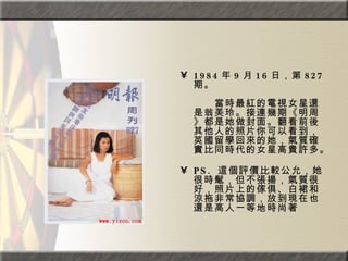 1984 年 9 月 16 日，第 827 期。  　　　　  　　當時最紅的電視女星還是翁美玲。接連幾期《明周》都是她做封面。翻看前後其他人的照片你可以看到，英國留學回來的她，氣質確實比同時代的女星高貴許多。  PS.  這個評價比較公允，她很時髦，但不張揚，氣質很好，照片上的傢俱、白裙和涼拖非常協調，放到現在也還是高人一等地時尚著 
