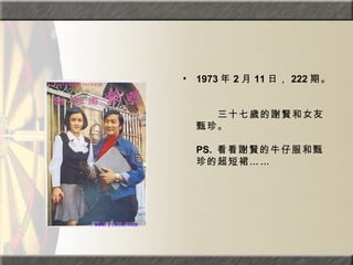 1973 年 2 月 11 日， 222 期。  　　　　  　　三十七歲的謝賢和女友甄珍。  PS.  看看謝賢的牛仔服和甄珍的超短裙……  