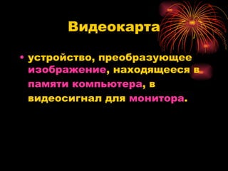 Видеокарта устройство, преобразующее  изображение , находящееся в  памяти   компьютера , в видеосигнал для  монитора .  