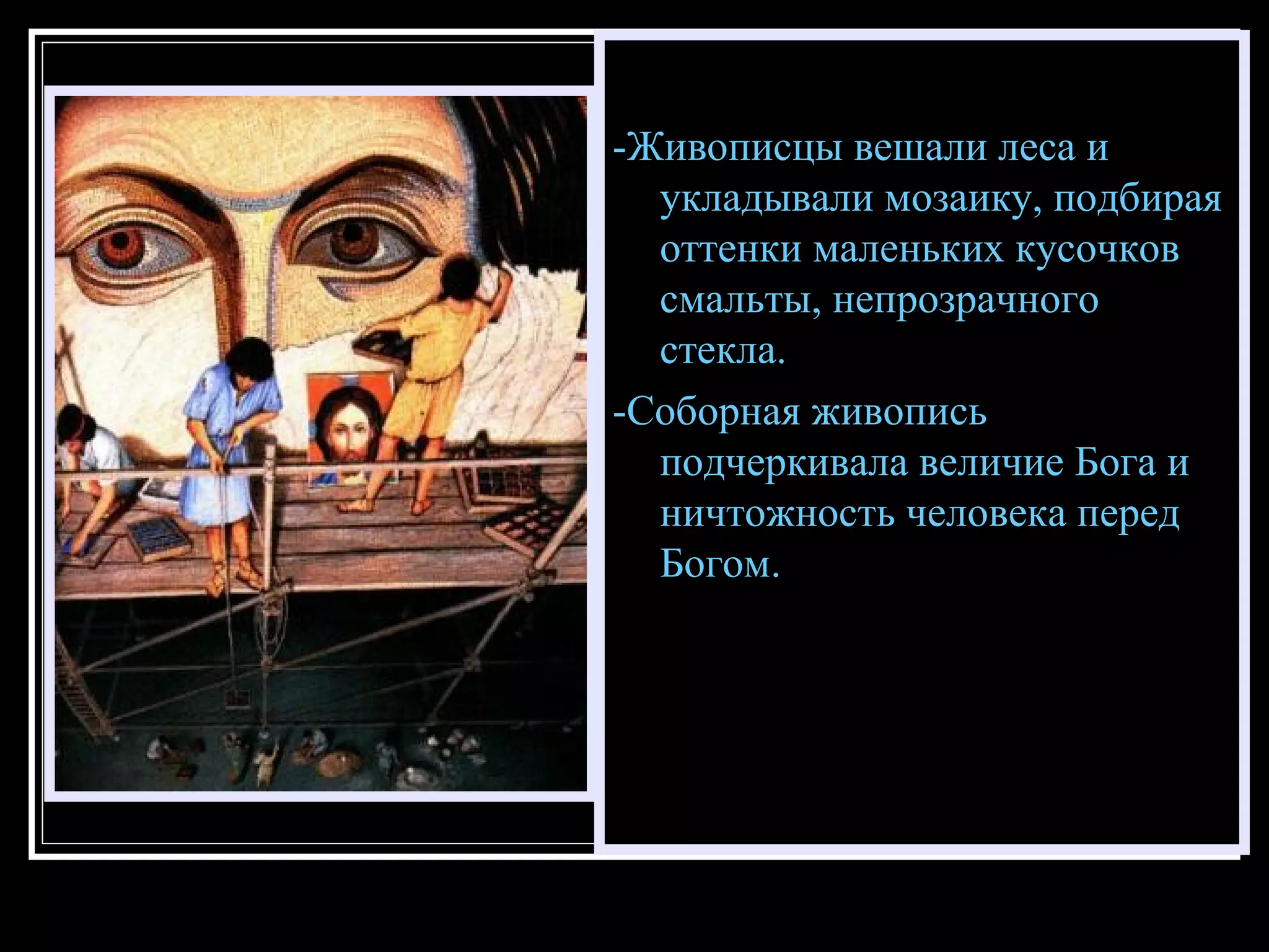 -Живописцы вешали леса и укладывали мозаику, подбирая оттенки маленьких кусочков смальты, непрозрачного стекла.  -Соборная живопись подчеркивала величие  Б ога и ничтожность человека перед  Б огом. 