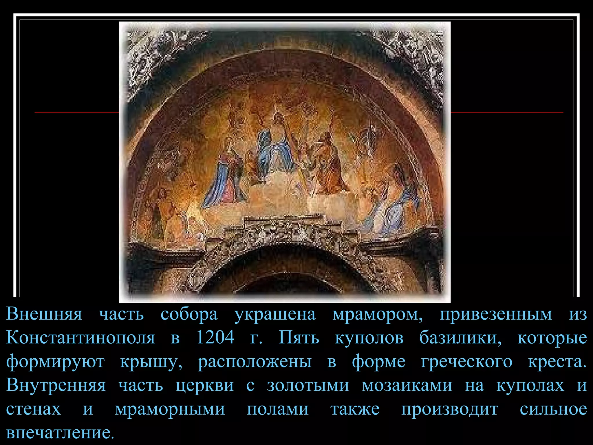 Внешняя часть собора украшена мрамором, привезенным из Константинополя в 1204 г. Пять куполов базилики, которые формируют крышу, расположены в форме греческого креста. Внутренняя часть церкви с золотыми мозаиками на куполах и стенах и мраморными полами также производит сильное впечатление .  