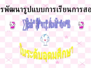 การพัฒนารูปแบบการเรียนการสอน ในระดับอุดมศึกษา ที่เน้นผู้เรียนเป็นศูนย์กลาง 