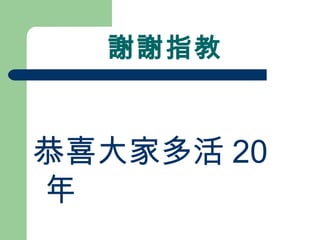 謝謝指教 恭喜大家多活 20 年 