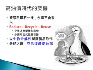 塑膠跟鑽石一樣，永遠不會消失 Reduce─Recycle─Reuse 少買過度塑膠包裝物 少用可丟式塑膠容器 以 生物分解性 塑膠製品取代 最終之道： 克己復禮愛地球 