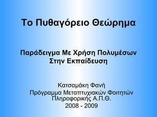 Το Πυθαγόρειο Θεώρημα Κατσαμάκη Φανή Πρόγραμμα Μεταπτυχιακών Φοιτητών Πληροφορικής Α.Π.Θ. 2008 - 2009 Παράδειγμα Με Χρήση Πολυμέσων Στην Εκπαίδευση 