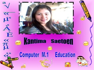 ประวัติส่วนตัว Kantima  Saetoen Computer  M.1  Education 