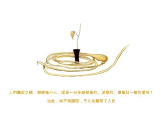 人們驚訝之餘，都感嘆不已，這是 一份 多麼執著 的、深厚的、像 童話一樣 的 愛 呀！ 從此 ，她不再 講話 ，不久也 離開 了人世 