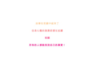 故事在 悲劇 中 結束 了 但是 心靈 的 激盪卻還在延續 祝 願 所有的人都能找到自己的真 愛 ！ 