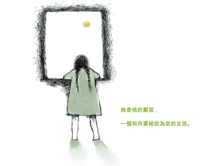 她是他的鄰居， 一個和外婆相依為命的女孩。   