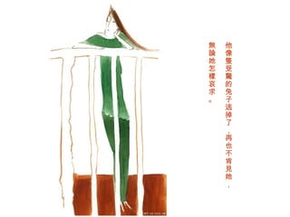 他 像隻 受 驚 的兔子逃掉了 ， 再也不肯 見 她 ， 無論 她怎 樣 哀求。 