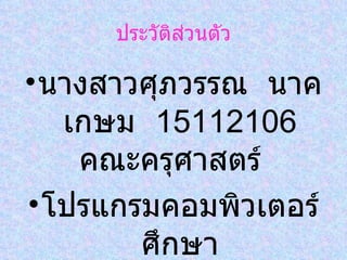ประวัติส่วนตัว นางสาวศุภวรรณ  นาคเกษม  15112106  คณะครุศาสตร์  โปรแกรมคอมพิวเตอร์ศึกษา 