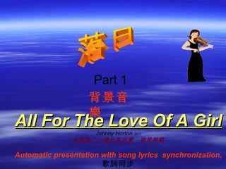 All For The Love Of A Girl  Johnny Horton  0615 全是為了一個女孩的愛    強尼荷頓 Automatic presentation with song lyrics  synchronization, 歌詞同步 落日 背景音樂 Part 1 