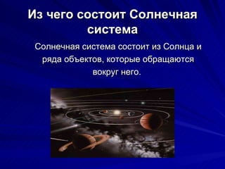 Из чего состоит Солнечная система Солнечная система состоит из Солнца и ряда объектов, которые обращаются вокруг него.  