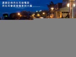 還要記得用左耳接電話， 用右耳會直接傷害到大腦 ....... 