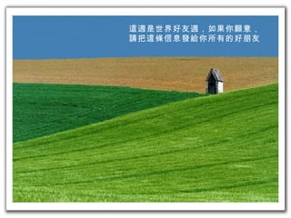 這週是世界好友週，如果你願意， 請把這條信息發給你所有的好朋友 