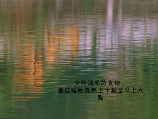 少吃油多的食物， 最佳睡眠為晚上十點至早上六點 