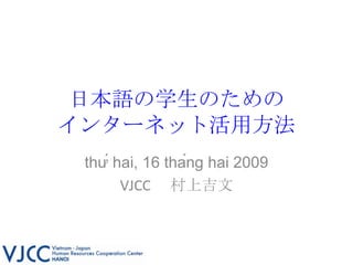 日本語の学生のための インターネット活用方法 thứ hai, 16 tháng hai 2009 VJCC 　村上吉文 