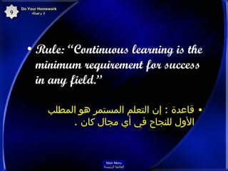 Rule: “Continuous learning is the minimum requirement for success in any field.”  قاعدة   :  إن التعلم المستمر هو المطلب الأول للنجاح في أي مجال كان   . Do Your Homework   أدّ واجباتك 9 Main Menu القائمة الرئيسة 