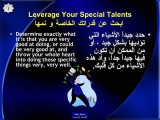 Leverage Your Special Talents   ابحث عن قدراتك الخاصة و نمها Determine exactly what it is that you are very good at doing, or could be very good at, and throw your whole heart into doing those specific things very, very well. حدد جيداً الأشياء التي تؤديها بشكل جيد ، أو من الممكن أن تكون فيها جيداً جداً، وأد هذه الأشياء من كل قلبك . 10 Main Menu القائمة الرئيسة 