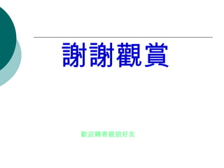 謝謝觀賞 歡迎轉寄親朋好友 