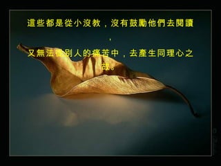 這些都是從小沒教，沒有鼓勵他們去閱讀， 又無法從別人的痛苦中，去產生同理心之故。 