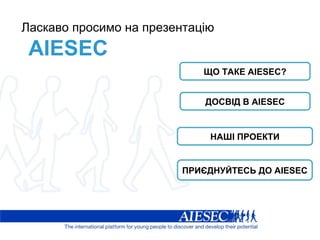 Ласкаво просимо на презентацію AIESEC ЩО ТАКЕ  AIESEC? ДОСВІД В  AIESEC НАШІ ПРОЕКТИ ПРИЄДНУЙТЕСЬ ДО  AIESEC 