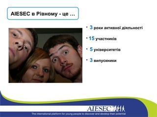 AIESEC  в Рівному - це … 3  роки активної діяльності 15  участників 5  університетів 3   випускники 