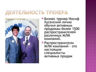 Бизнес тренер Иосиф Хусенский лично обучил активным продажам более 1500 распространителей различных МЛМ компаний.  Распространители МЛМ компаний - это настоящие специалисты активных продаж 
