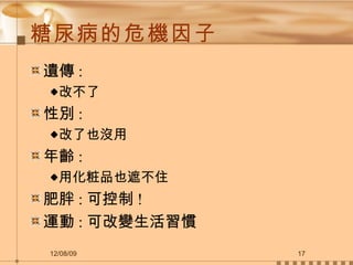 糖尿病的危機因子 遺傳 :  改不了 性別 :  改了也沒用 年齡 : 用化粧品也遮不住 肥胖 : 可控制 ! 運動 : 可改變生活習慣 