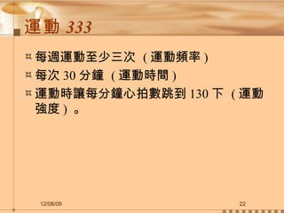 運動 333  每週運動至少三次  ( 運動頻率 )  每次 30 分鐘  ( 運動時間 )  運動時讓每分鐘心拍數跳到 130 下  ( 運動強度 )  。  