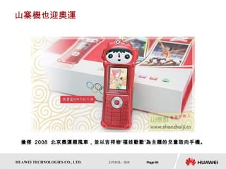 山寨機也迎奧運 搶搭  2008  北京奧運順風車，並以吉祥物‘福娃歡歡’為主題的兒童取向手機。  