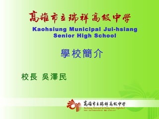 Kaohsiung Municipal Jui-hsiang Senior High School 學校簡介 校長 吳澤民 