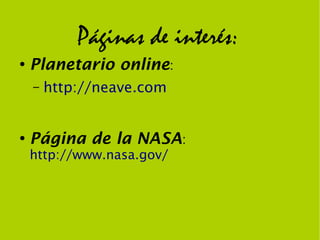 Páginas de interés:
●
    Planetario online:
    –   http://neave.com


●
    Página de la NASA:
    http://www.nasa.gov/
 