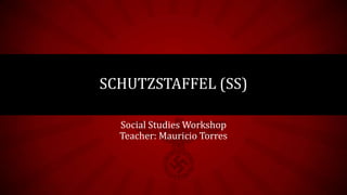 Social Studies Workshop
Teacher: Mauricio Torres
SCHUTZSTAFFEL (SS)
 