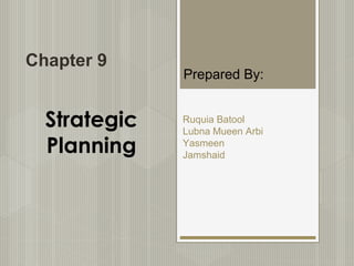 Strategic
Planning
Chapter 9
Prepared By:
Ruquia Batool
Lubna Mueen Arbi
Yasmeen
Jamshaid
 