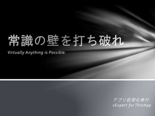 Virtually Anything is Possible.
アプリ仮想化奉行
vExpert for ThinApp
 