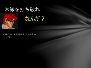 なんだ？
常識を打ち破れ
CAPCOM ストリートファイター
リュウ
 