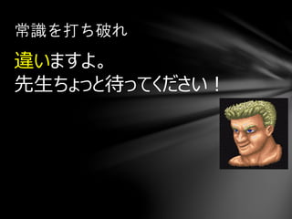 違いますよ。
先生ちょっと待ってください！
常識を打ち破れ
 