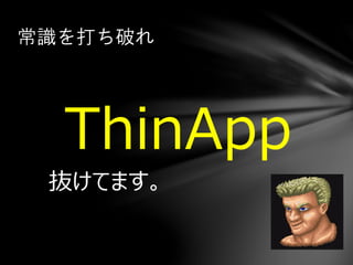 ThinApp
抜けてます。
常識を打ち破れ
 